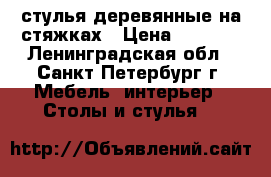 стулья деревянные на стяжках › Цена ­ 7 500 - Ленинградская обл., Санкт-Петербург г. Мебель, интерьер » Столы и стулья   